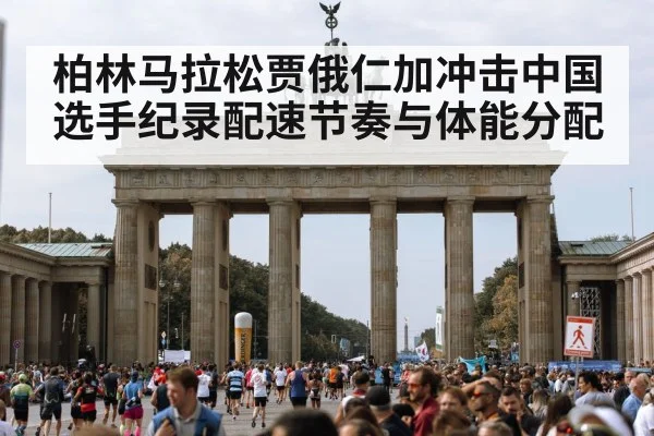 柏林马拉松贾俄仁加冲击中国选手纪录配速节奏与体能分配