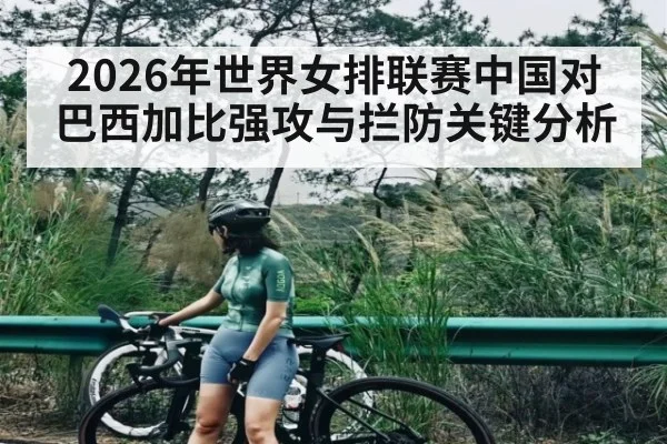 2026年世界女排联赛中国对巴西加比强攻与拦防关键分析